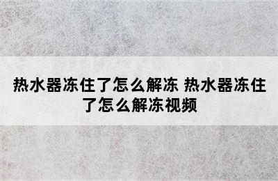 热水器冻住了怎么解冻 热水器冻住了怎么解冻视频